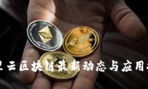 阿里云区块链最新动态与应用探索