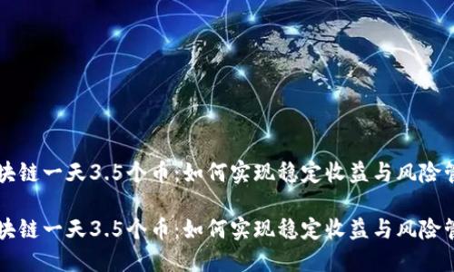 区块链一天3.5个币：如何实现稳定收益与风险管理

区块链一天3.5个币：如何实现稳定收益与风险管理