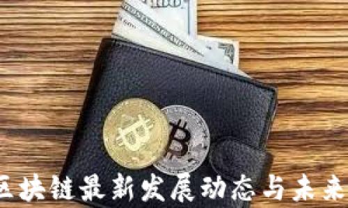 
2023年区块链最新发展动态与未来趋势分析