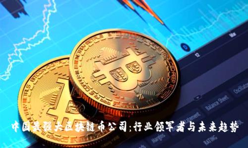 中国最强大区块链币公司：行业领军者与未来趋势
