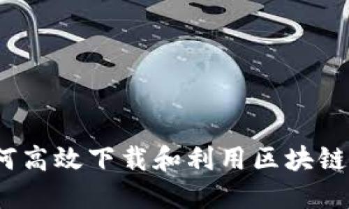深入探讨：如何高效下载和利用区块链最新试验方案