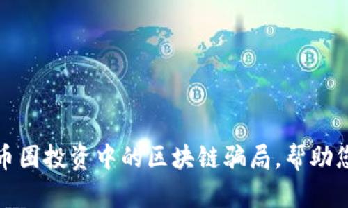 全面揭露币圈投资中的区块链骗局，帮助您安全投资