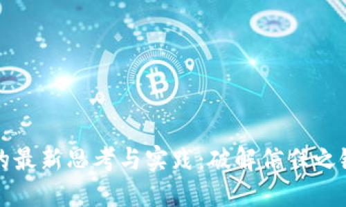 区块链技术的最新思考与实践：破解信任之链的未来之路