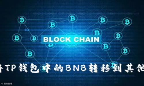 如何将TP钱包中的BNB转移到其他钱包？